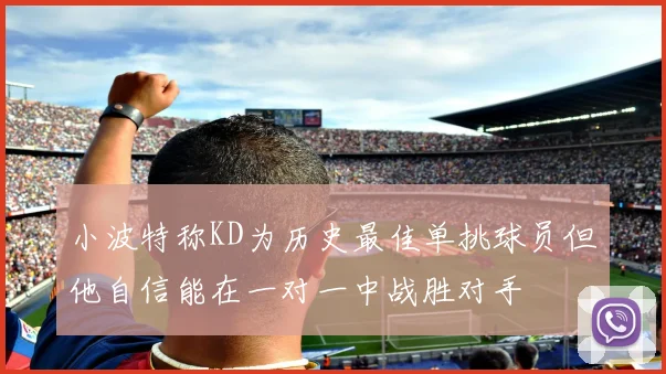 小波特称KD为历史最佳单挑球员但他自信能在一对一中战胜对手