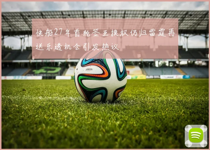 快船27年首轮签互换权仍归雷霆再送乐透机会引发热议