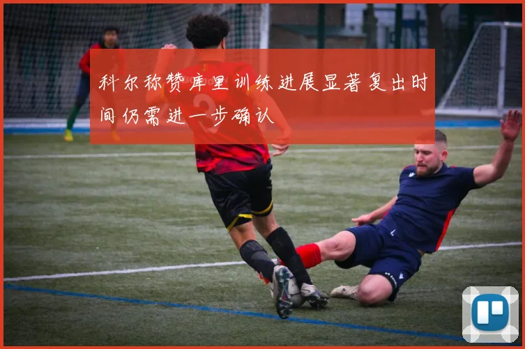 科尔称赞库里训练进展显著复出时间仍需进一步确认