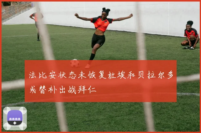 法比安状态未恢复杜埃和贝拉尔多或替补出战拜仁
