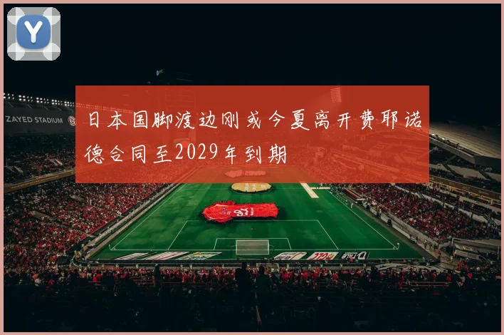日本国脚渡边刚或今夏离开费耶诺德合同至2029年到期