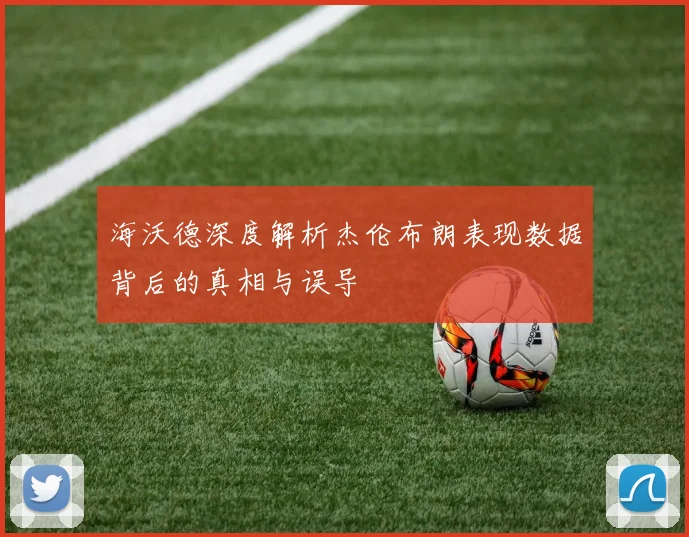 海沃德深度解析杰伦布朗表现数据背后的真相与误导