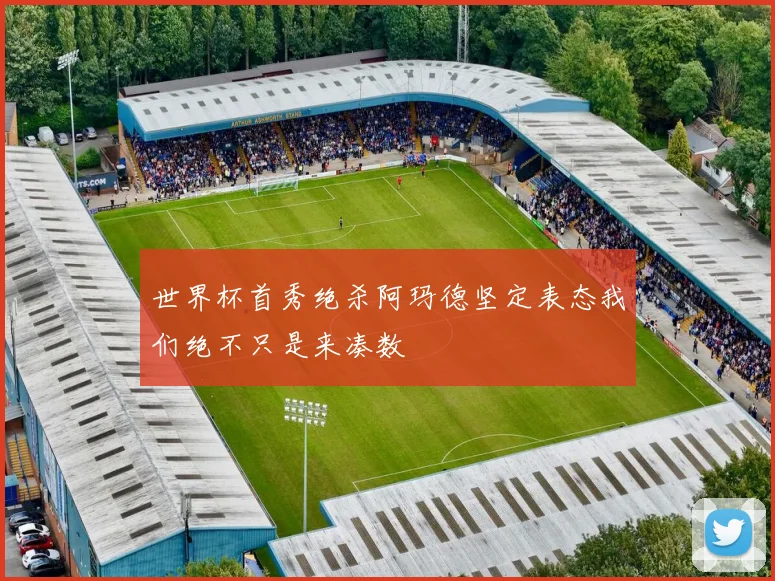 世界杯首秀绝杀阿玛德坚定表态我们绝不只是来凑数