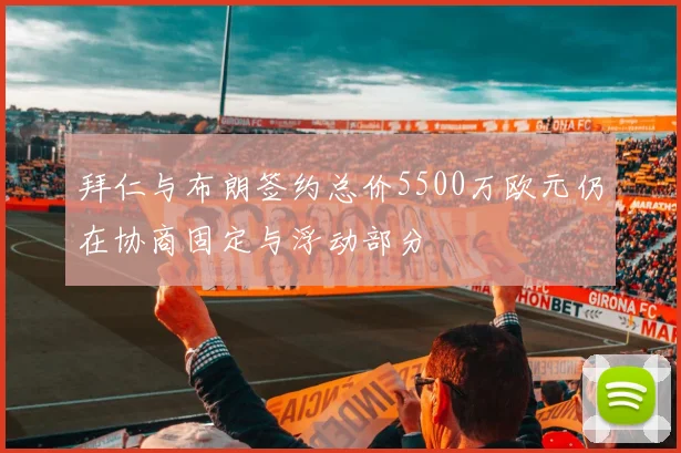 拜仁与布朗签约总价5500万欧元仍在协商固定与浮动部分
