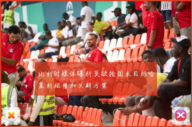 比利时媒体曝科莫欲抢国米目标哈莱利租借加买断方案