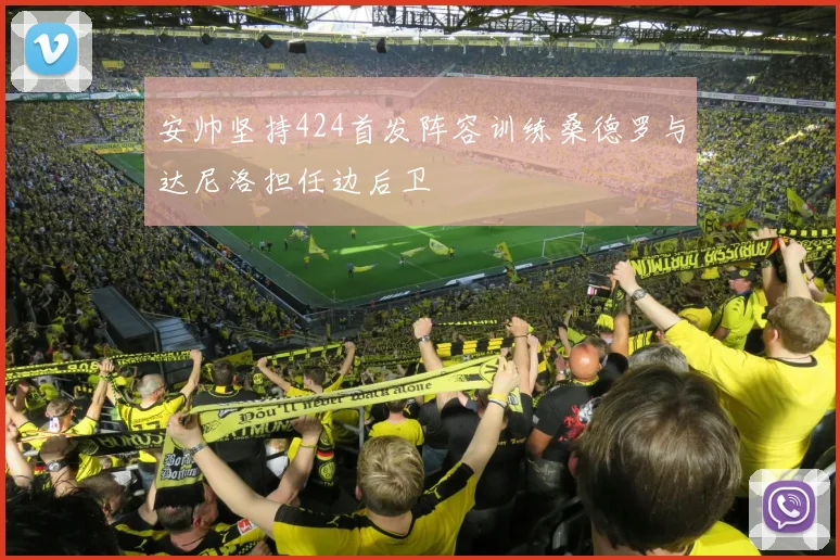 安帅坚持424首发阵容训练桑德罗与达尼洛担任边后卫