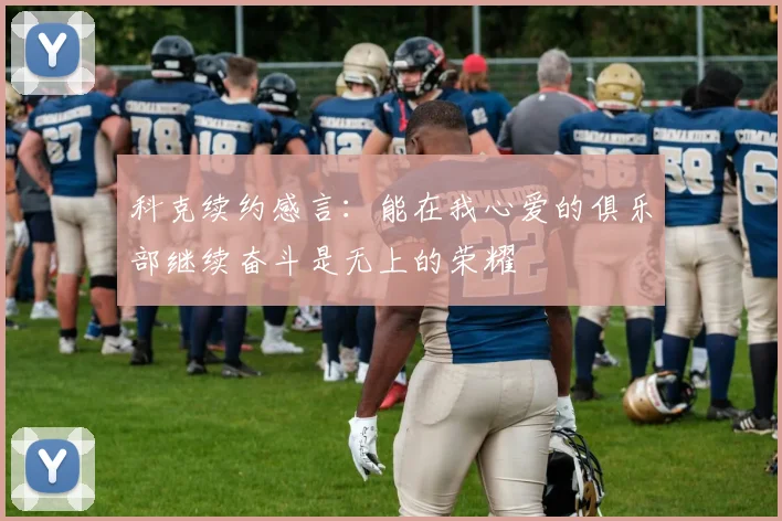 科克续约感言：能在我心爱的俱乐部继续奋斗是无上的荣耀