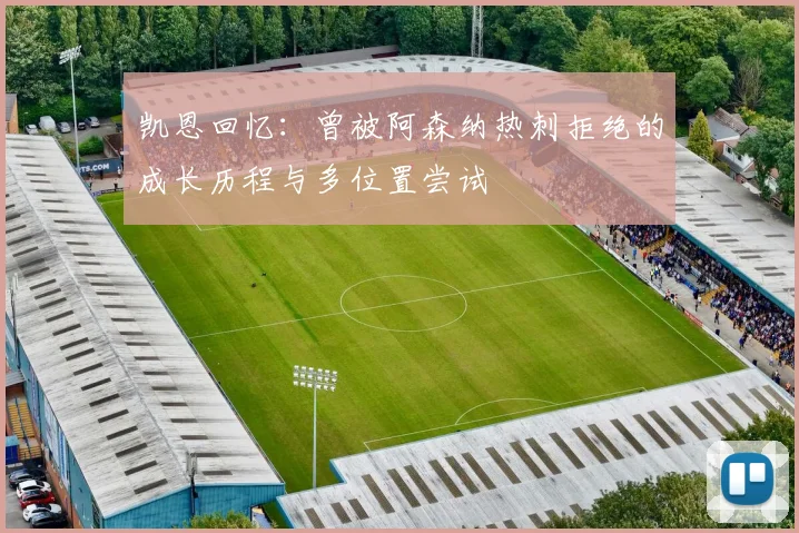 凯恩回忆：曾被阿森纳热刺拒绝的成长历程与多位置尝试