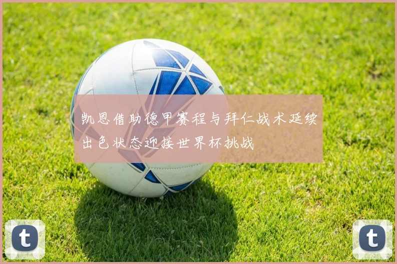 凯恩借助德甲赛程与拜仁战术延续出色状态迎接世界杯挑战